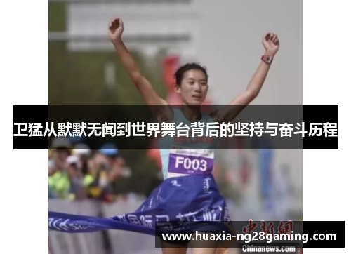 卫猛从默默无闻到世界舞台背后的坚持与奋斗历程