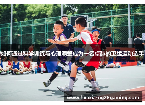 如何通过科学训练与心理调整成为一名卓越的卫猛运动选手 如何通过科学训练与心理调整成为一名卓越的卫猛运动选手