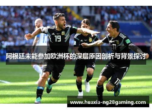阿根廷未能参加欧洲杯的深层原因剖析与背景探讨