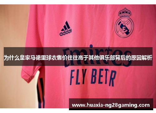 为什么皇家马德里球衣售价往往高于其他俱乐部背后的原因解析