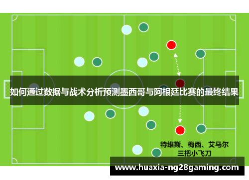 如何通过数据与战术分析预测墨西哥与阿根廷比赛的最终结果 如何通过数据与战术分析预测墨西哥与阿根廷比赛的最终结果