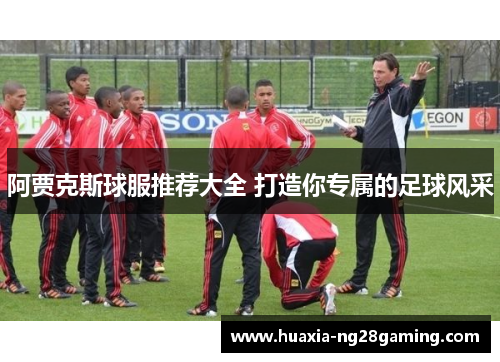 阿贾克斯球服推荐大全 打造你专属的足球风采