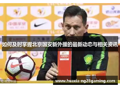 如何及时掌握北京国安新外援的最新动态与相关资讯 如何及时掌握北京国安新外援的最新动态与相关资讯