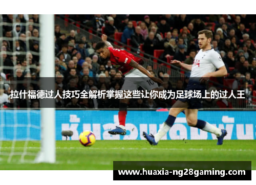 拉什福德过人技巧全解析掌握这些让你成为足球场上的过人王