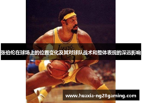 张伯伦在球场上的位置变化及其对球队战术和整体表现的深远影响 张伯伦在球场上的位置变化及其对球队战术和整体表现的深远影响