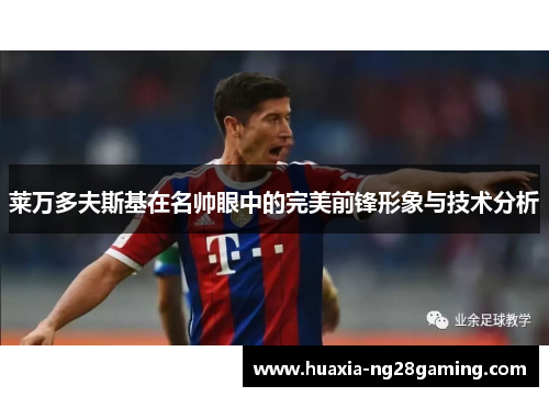 莱万多夫斯基在名帅眼中的完美前锋形象与技术分析 莱万多夫斯基在名帅眼中的完美前锋形象与技术分析