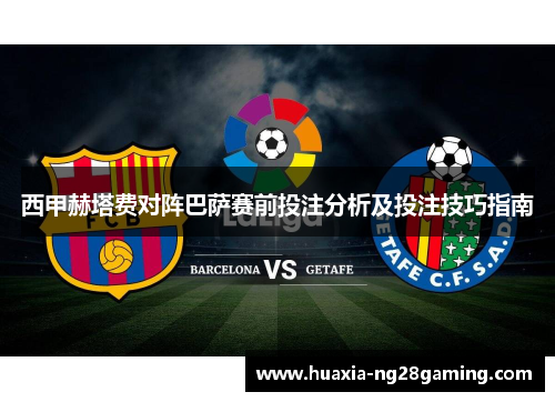西甲赫塔费对阵巴萨赛前投注分析及投注技巧指南