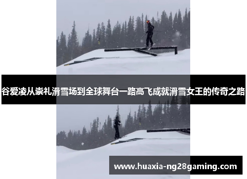 谷爱凌从崇礼滑雪场到全球舞台一路高飞成就滑雪女王的传奇之路 谷爱凌从崇礼滑雪场到全球舞台一路高飞成就滑雪女王的传奇之路