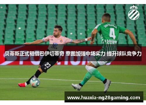 贝蒂斯正式租借巴伊切蒂奇 意图加强中场实力 提升球队竞争力