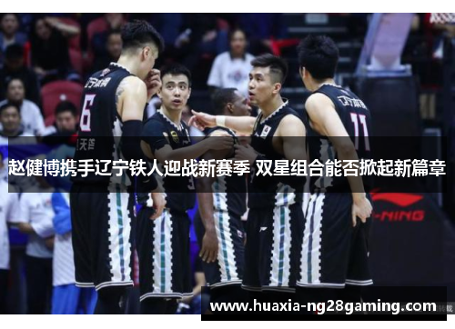 赵健博携手辽宁铁人迎战新赛季 双星组合能否掀起新篇章