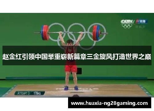 赵金红引领中国举重崭新篇章三金旋风打造世界之巅 赵金红引领中国举重崭新篇章三金旋风打造世界之巅