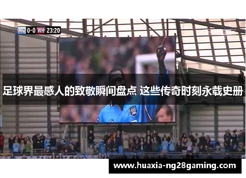 足球界最感人的致敬瞬间盘点 这些传奇时刻永载史册 足球界最感人的致敬瞬间盘点 这些传奇时刻永载史册