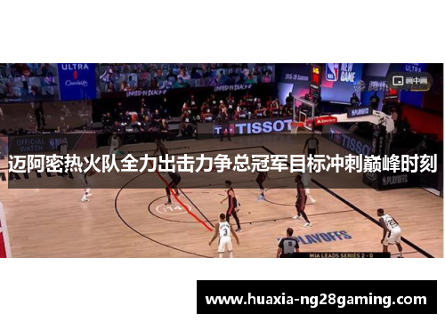 迈阿密热火队全力出击力争总冠军目标冲刺巅峰时刻 迈阿密热火队全力出击力争总冠军目标冲刺巅峰时刻