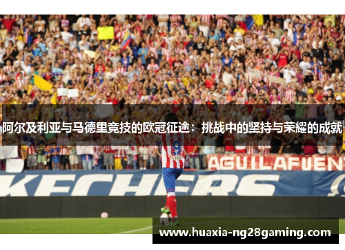 阿尔及利亚与马德里竞技的欧冠征途：挑战中的坚持与荣耀的成就