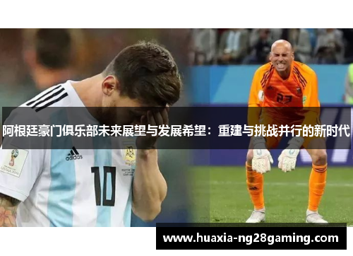 阿根廷豪门俱乐部未来展望与发展希望:重建与挑战并行的新时代 阿根廷豪门俱乐部未来展望与发展希望:重建与挑战并行的新时代