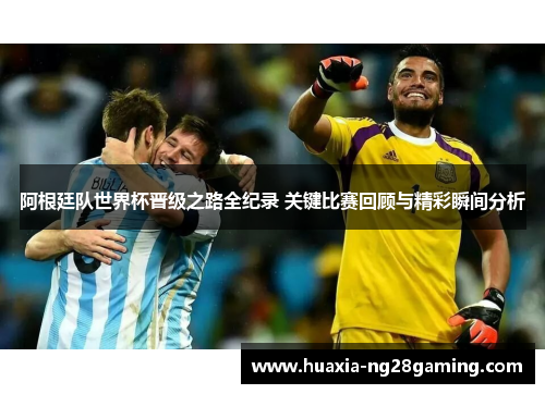 阿根廷队世界杯晋级之路全纪录 关键比赛回顾与精彩瞬间分析 阿根廷队世界杯晋级之路全纪录 关键比赛回顾与精彩瞬间分析