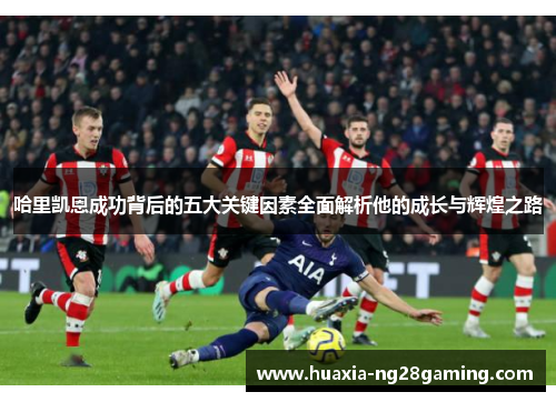 哈里凯恩成功背后的五大关键因素全面解析他的成长与辉煌之路