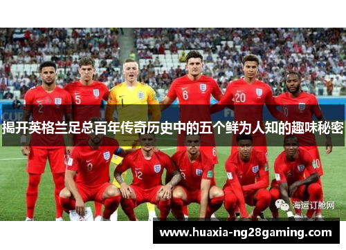 揭开英格兰足总百年传奇历史中的五个鲜为人知的趣味秘密