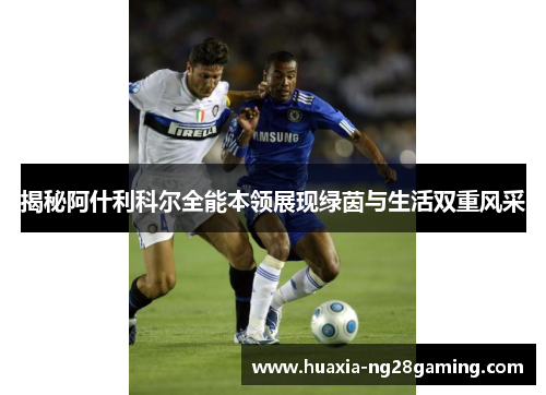 揭秘阿什利科尔全能本领展现绿茵与生活双重风采