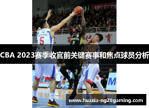 CBA 2023赛季收官前关键赛事和焦点球员分析 CBA 2023赛季收官前关键赛事和焦点球员分析