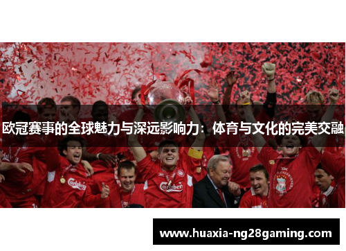 欧冠赛事的全球魅力与深远影响力：体育与文化的完美交融