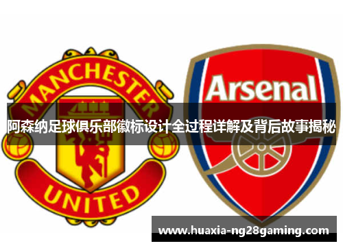 阿森纳足球俱乐部徽标设计全过程详解及背后故事揭秘 阿森纳足球俱乐部徽标设计全过程详解及背后故事揭秘