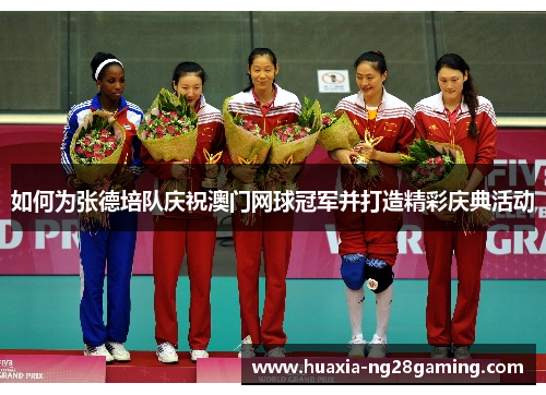 如何为张德培队庆祝澳门网球冠军并打造精彩庆典活动 如何为张德培队庆祝澳门网球冠军并打造精彩庆典活动