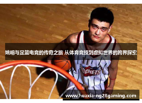 姚明与足篮电竞的传奇之旅 从体育竞技到虚拟世界的跨界探索 姚明与足篮电竞的传奇之旅 从体育竞技到虚拟世界的跨界探索