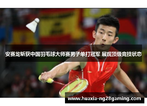安赛龙斩获中国羽毛球大师赛男子单打冠军 展现顶级竞技状态 安赛龙斩获中国羽毛球大师赛男子单打冠军 展现顶级竞技状态