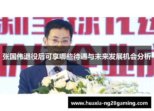张国伟退役后可享哪些待遇与未来发展机会分析 张国伟退役后可享哪些待遇与未来发展机会分析