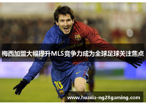 梅西加盟大幅提升MLS竞争力成为全球足球关注焦点