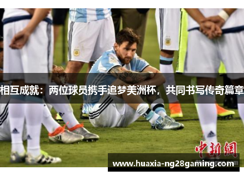 相互成就：两位球员携手追梦美洲杯，共同书写传奇篇章