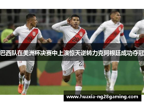 巴西队在美洲杯决赛中上演惊天逆转力克阿根廷成功夺冠