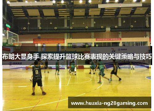布朗大显身手 探索提升篮球比赛表现的关键策略与技巧