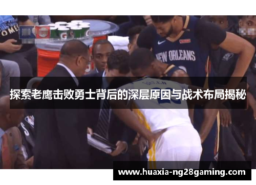 探索老鹰击败勇士背后的深层原因与战术布局揭秘