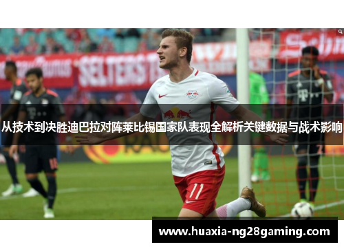 从技术到决胜迪巴拉对阵莱比锡国家队表现全解析关键数据与战术影响 从技术到决胜迪巴拉对阵莱比锡国家队表现全解析关键数据与战术影响