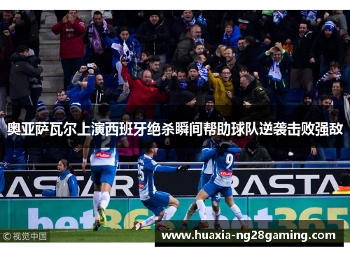 奥亚萨瓦尔上演西班牙绝杀瞬间帮助球队逆袭击败强敌