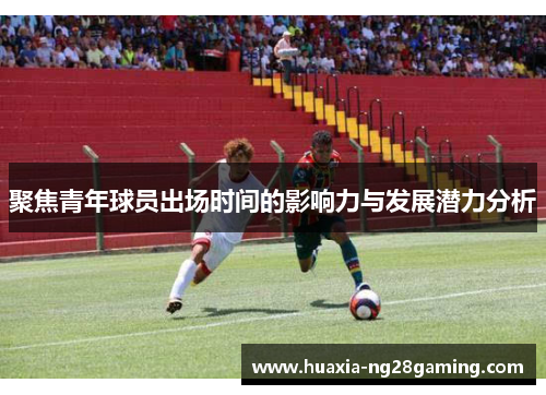 聚焦青年球员出场时间的影响力与发展潜力分析