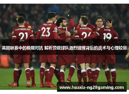 英超联赛中的极限对抗 解析顶级球队激烈碰撞背后的战术与心理较量