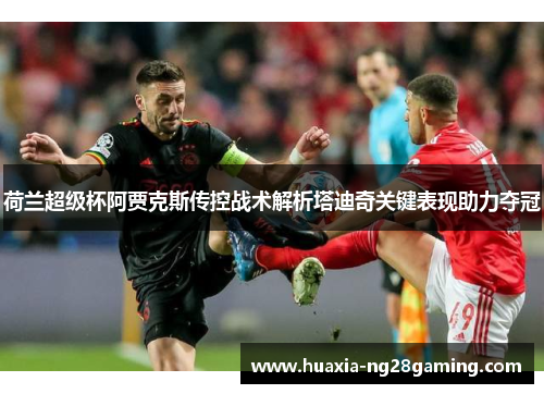 荷兰超级杯阿贾克斯传控战术解析塔迪奇关键表现助力夺冠