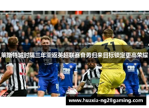 莱斯特城时隔三年重返英超联赛奋勇归来目标锁定更高荣耀