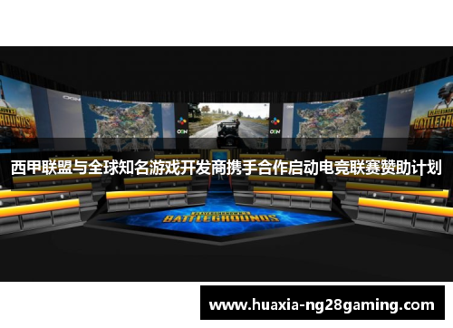 西甲联盟与全球知名游戏开发商携手合作启动电竞联赛赞助计划