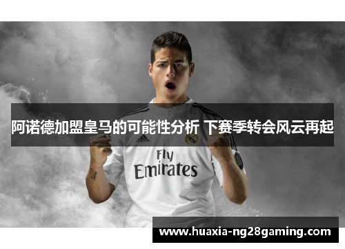阿诺德加盟皇马的可能性分析 下赛季转会风云再起