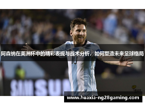 阿森纳在美洲杯中的精彩表现与战术分析,如何塑造未来足球格局 阿森纳在美洲杯中的精彩表现与战术分析,如何塑造未来足球格局