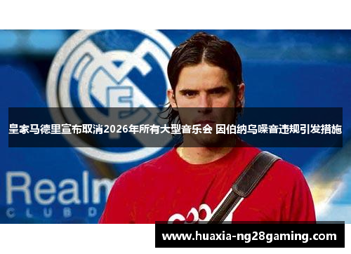 皇家马德里宣布取消2026年所有大型音乐会 因伯纳乌噪音违规引发措施 皇家马德里宣布取消2026年所有大型音乐会 因伯纳乌噪音违规引发措施